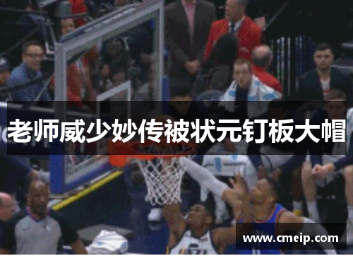 老师威少妙传被状元钉板大帽