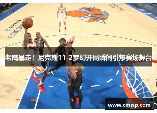 老鹰暴走！尼克斯11-2梦幻开局瞬间引爆赛场舞台